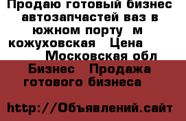 Продаю готовый бизнес автозапчастей ваз.в южном порту. м. кожуховская › Цена ­ 450 000 - Московская обл. Бизнес » Продажа готового бизнеса   